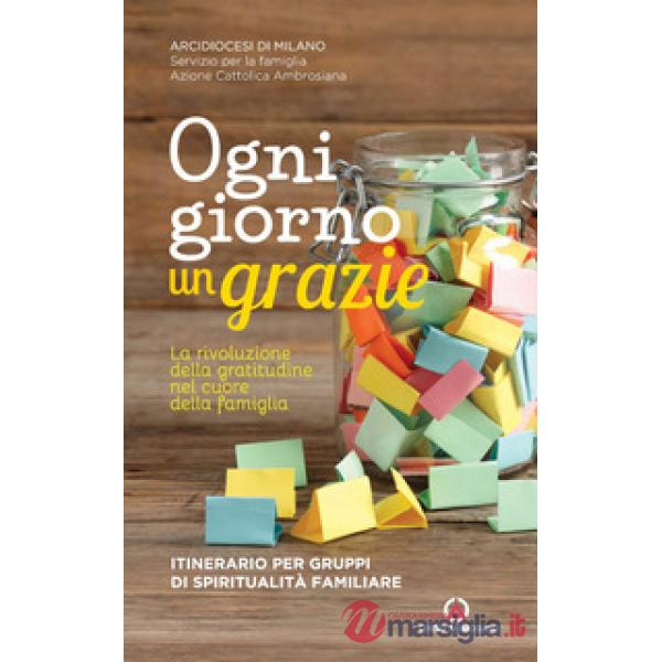 Ogni giorno un grazie. La rivoluzione della gratitudine nel cuore della famiglia. Itinerario per gruppi di spiritualità familiar
