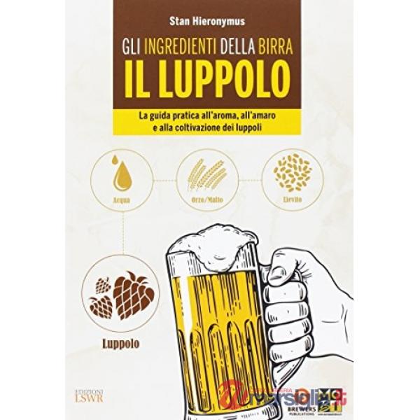 Gli ingredienti della birra. Il luppolo. La guida pratica all'aroma, all'amaro e alla coltivazione dei luppoli