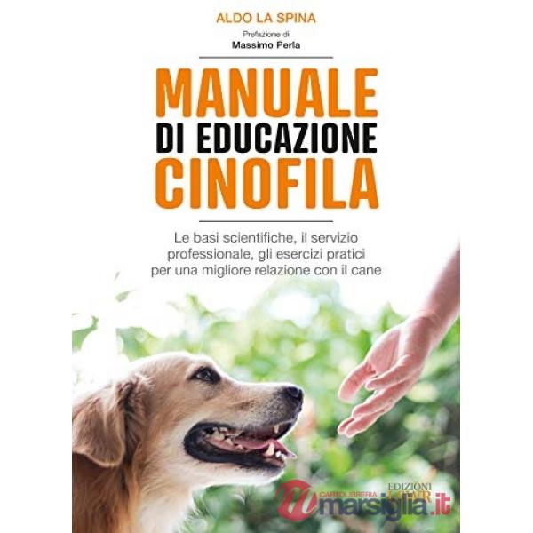 Manuale di educazione cinofila. Le basi scientifiche, il servizio professionale, gli esercizi pratici per una migliore relazione