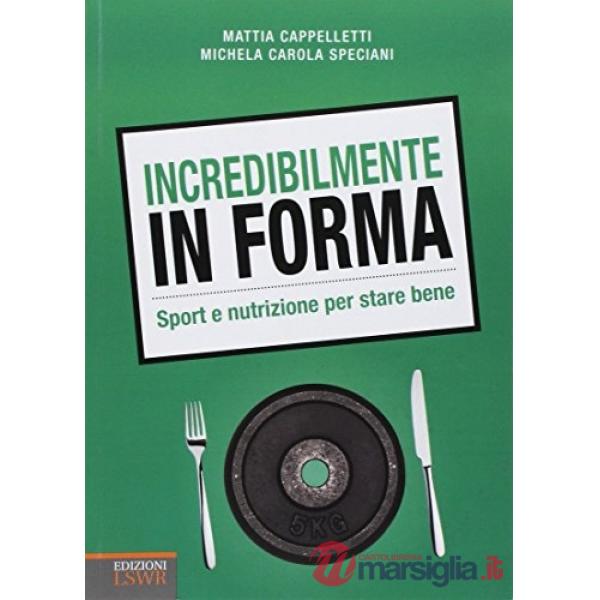 Incredibilmente in forma. Sport e nutrizione per stare bene