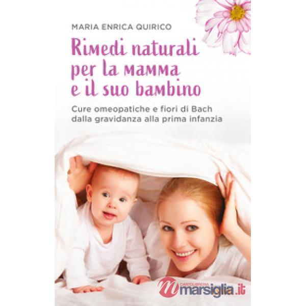 Rimedi naturali per la mamma e il suo bambino. Cure omeopatiche e fiori di Bach dalla gravidanza alla prima infanzia