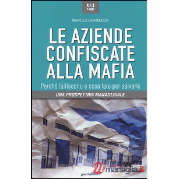 Aziende confiscate alla mafia. Perché falliscono e cosa fare per salvarle. Una prospettiva manageriale (Le)