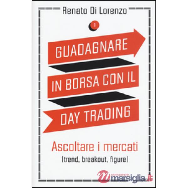 Guadagnare in borsa con il day trading. Vol. 1: Ascoltare i mercati (trend, breakout, figure)