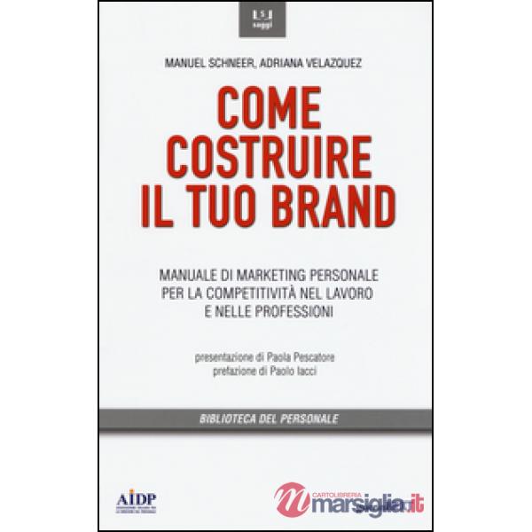 Come costruire il tuo brand. Manuale di marketing personale per la competitività nel lavoro e nelle professioni