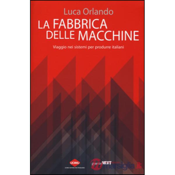 Fabbrica delle macchine. Viaggio nei sistemi per produrre italiani (La)