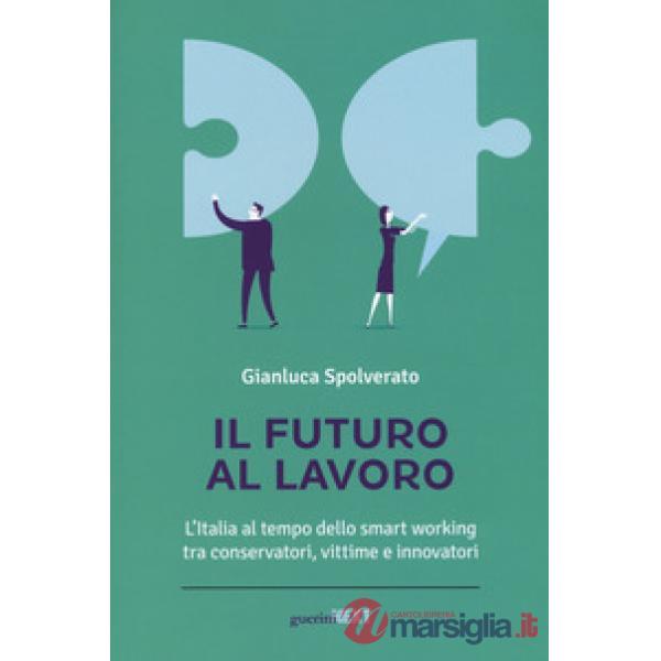 Futuro al lavoro. L'Italia al tempo dello smart working tra conservatori, vittime e innovatori (Il)