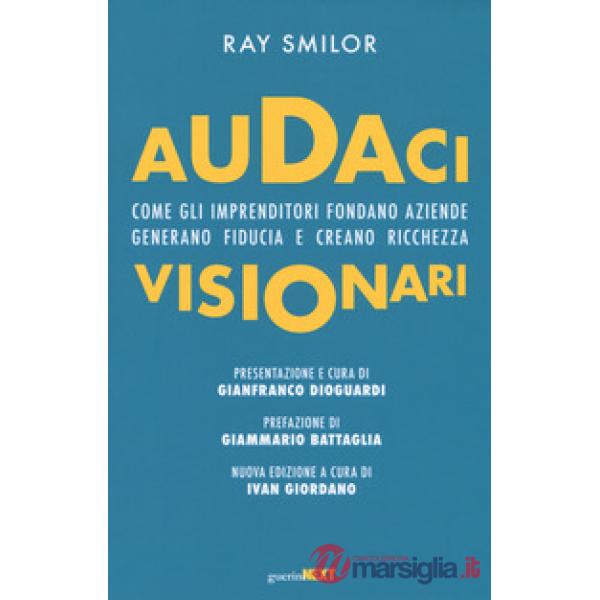 Audaci visionari. Come gli imprenditori fondano aziende, generano fiducia e creano richezza. Nuova ediz.