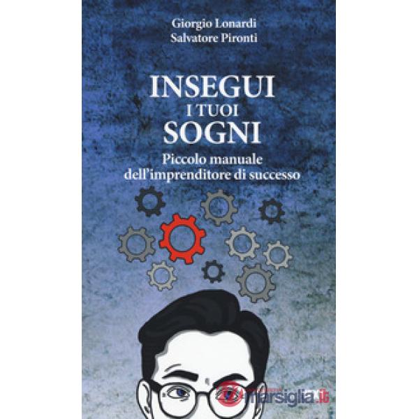 Insegui i tuoi sogni. Piccolo manuale dell'imprenditore di successo