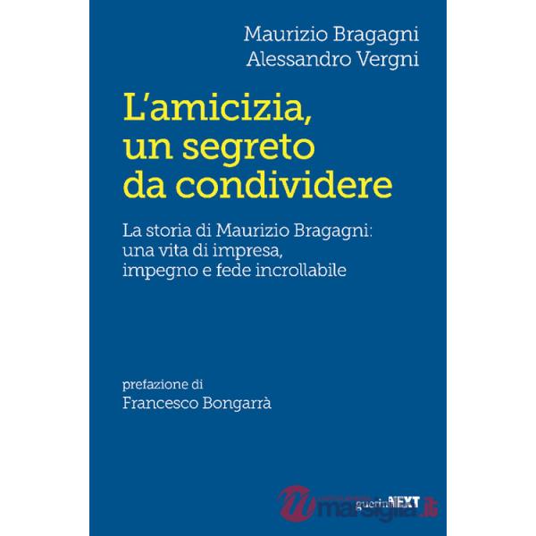 Amicizia, un segreto da condividere. La storia di Maurizio Bragagni: una vita di impresa, impegno e fede incrollabile (L')