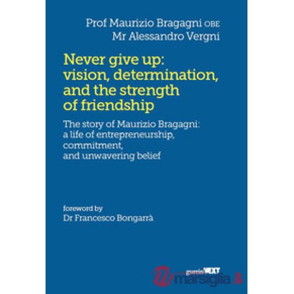 Never give up: vision, determination, and the strength of friendship. The story of Maurizio Bragagni: a life of enrepreneurship.