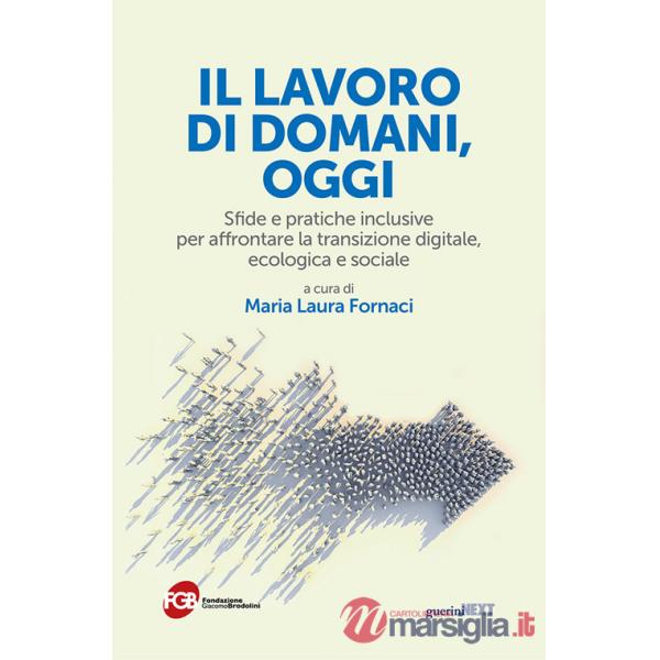 Lavoro di domani, oggi. Sfide e pratiche inclusive per affrontare la transizione digitale, ecologica e sociale (Il)