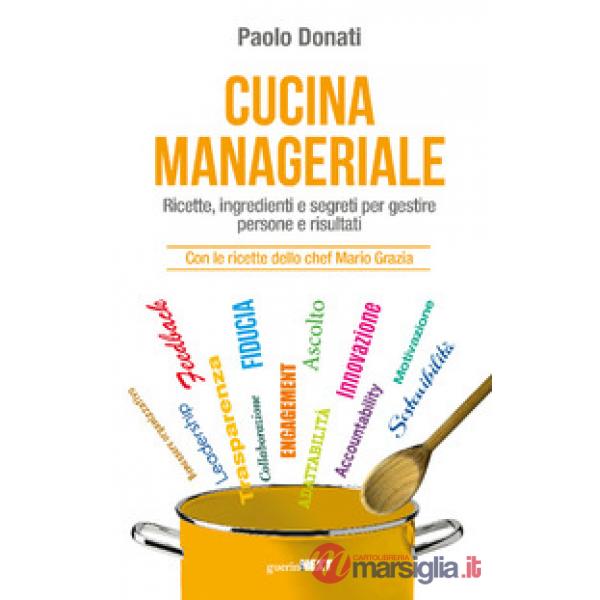 Cucina manageriale. Ricette, ingredienti e segreti per gestire persone e risultati. Con le ricette dello chef Mario Grazia