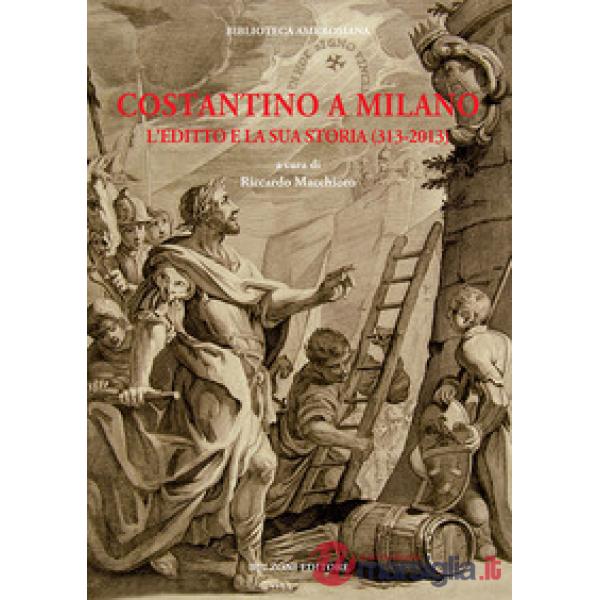 Costantino a Milano. L'editto e la sua storia (313-2013). Atti del Convegno (Mil