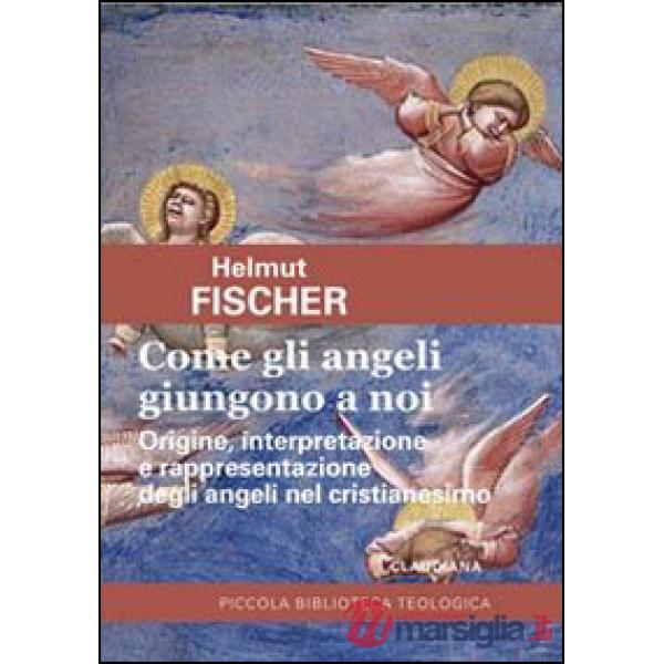 Come gli angeli giungono a noi. Origine, interpretazione e rappresentazione degl