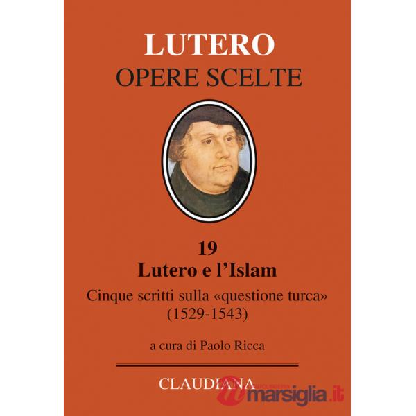 Lutero e l'Islam. Cinque scritti sulla «questione turca» 1529-1543