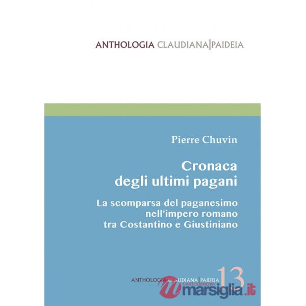 Cronaca degli ultimi pagani. La scomparsa del paganesimo nell'impero romano tra Costantino e Giustiniano