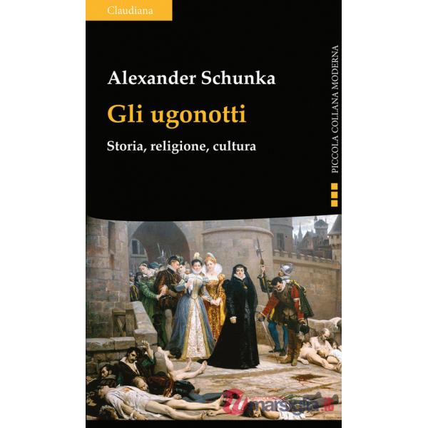 Ugonotti. Storia, religione, cultura (Gli)