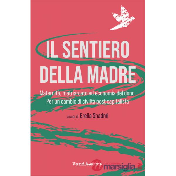 Sentiero della madre. Maternità, matriarcato, economia del dono. Per un cambio di civiltà post-capitalista (Il)