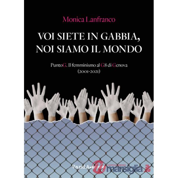 Voi siete in gabbia, noi siamo il mondo. PuntoG. Il femminismo al G8 di Genova (2001-2021)