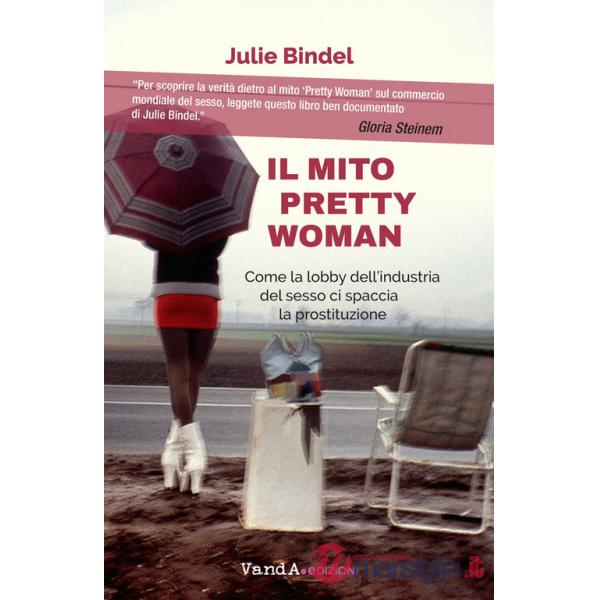 Mito Pretty woman. Come la lobby dell'industria del sesso ci spaccia la prostituzione (Il)