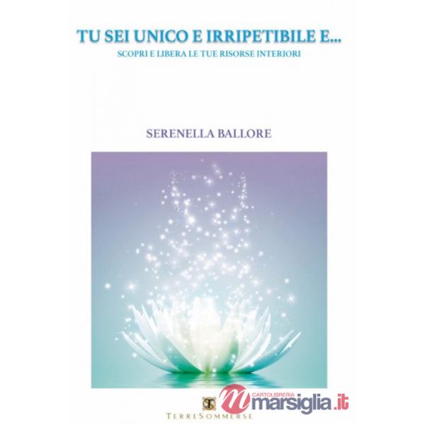 Tu sei unico e irripetibile e... Scopri e libera le tue risorse interiori