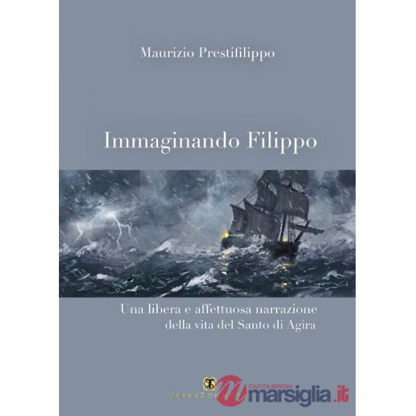 Immaginando Filippo. Una libera e affettuosa narrazione della vita del santo di Agira