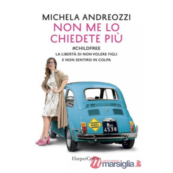 Non me lo chiedete più. childfree. La libertà di non volere figli e non sentirs