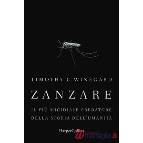 Zanzare. Il più micidiale predatore della storia dell'umanità