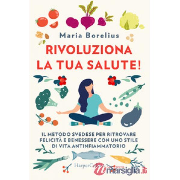 Rivoluziona la tua salute! Il metodo svedese per ritrovare felicità e benessere con uno stile di vita antinfiammatorio