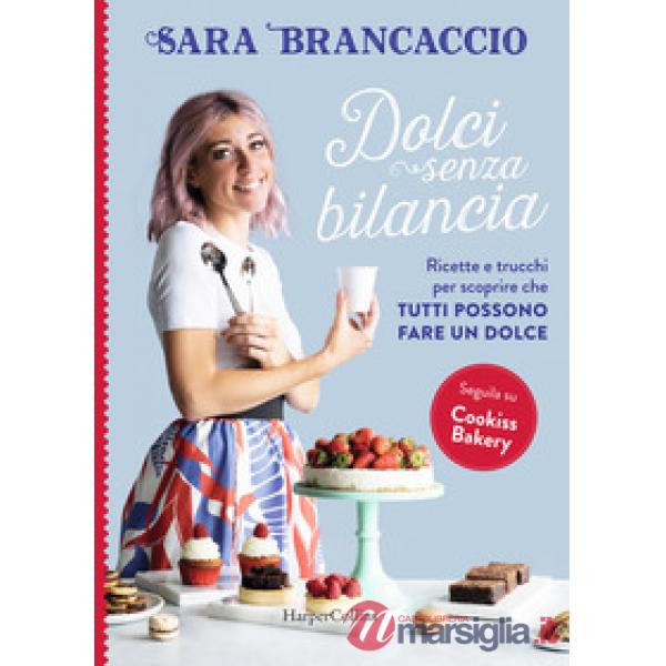 Dolci senza bilancia. Ricette e trucchi per scoprire che tutti possono fare un dolce