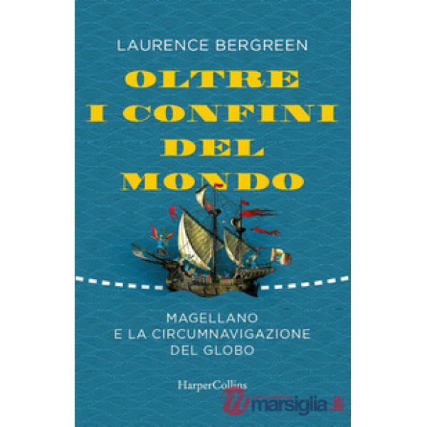 Oltre i confini del mondo. La storia di Ferdinando Magellano e della prima straordinaria circumnavigazione della terra