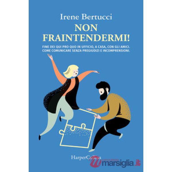Non fraintendermi. Fine dei qui pro quo in ufficio, a casa, con gli amici. Come comunicare senza pregiudizi e incomprensioni