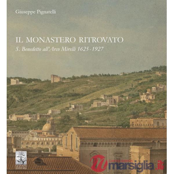 Monastero ritrovato. S. Benedetto all'Arco Mirelli 1625-1927 (Il)