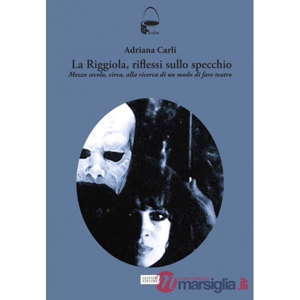 Riggiola, riflessi sullo specchio. Mezzo secolo, circa, alla ricerca di un modo di fare teatro (La)