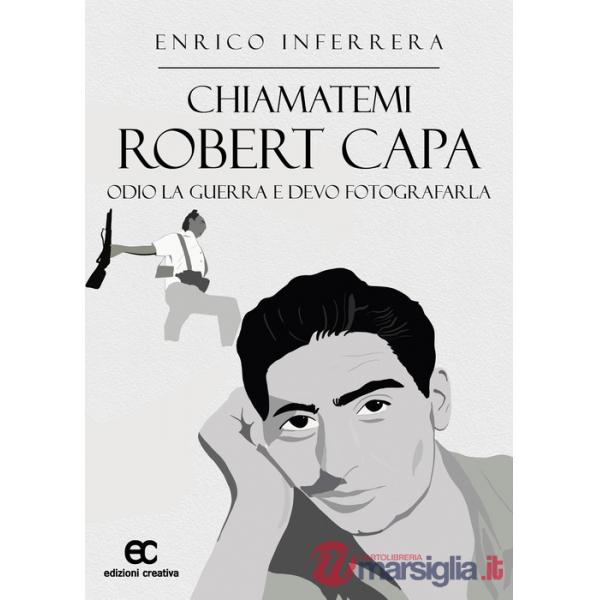 Chiamatemi Robert Capa. Odio la guerra e devo fotografarla