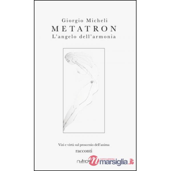 Metatron. L'angelo dell'armonia. Vizi e virtù sul proscenio dell'anima