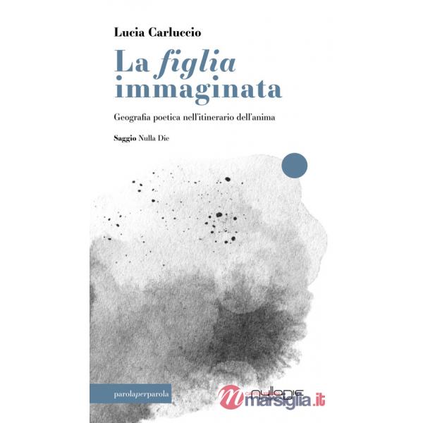 Figlia immaginata. Geografia poetica nell'itinerario dell'anima (La)