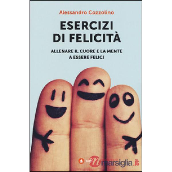 Esercizi di felicità. Allenare il cuore e la mente a essere felici