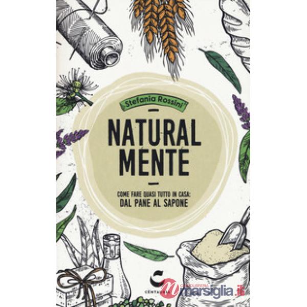 Natural-mente. Come fare quasi tutto in casa: dal pane al sapone