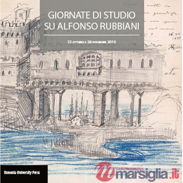 Atti delle giornate di studio su Alfonso Rubbiani (Bologna, 22 ottobre e 28 novembre 2013)