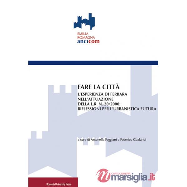 Fare la città. L'esperienza di Ferrara nell'attuazione della L.R. n. 20/2000: riflessioni per l'urbanistica futura