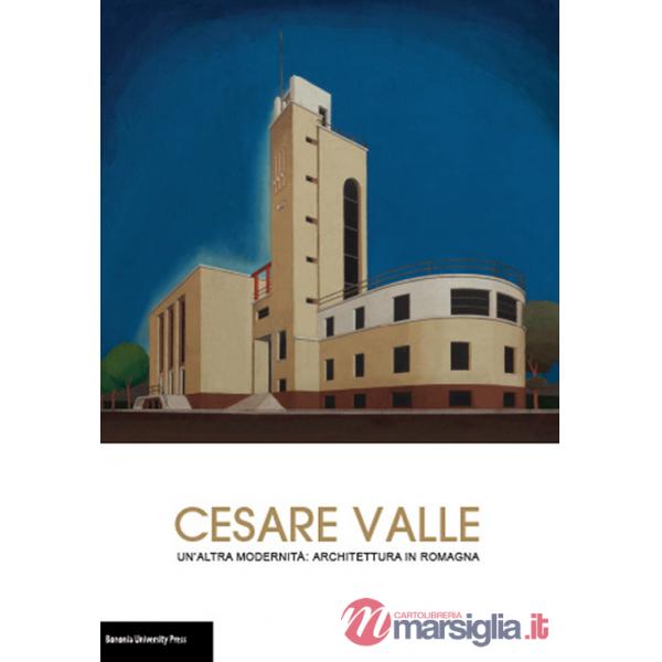 Cesare Valle. Un'altra modernità: architettura in Romagna. Catalogo della mostra (Forlì, 18 settembre-25 ottobre 2015)