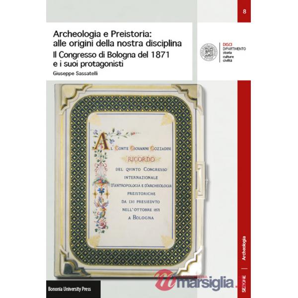 Archeologia e preistoria: alle origini della nostra disciplina. Il Congress di Bologna del 1871 e i suoi protagonisti