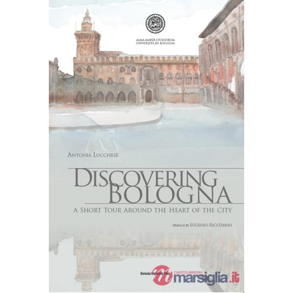 Discovering Bologna. A short tour around the heart of the city. Con tavole. Ediz. illustrata