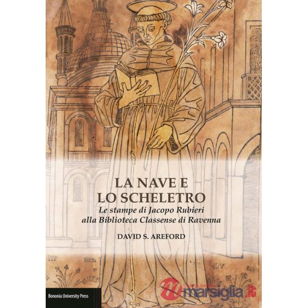 La nave e lo scheletro. Le stampe di Jacopo Rubieri alla Biblioteca Classense di Ravenna. Ediz. illustrata