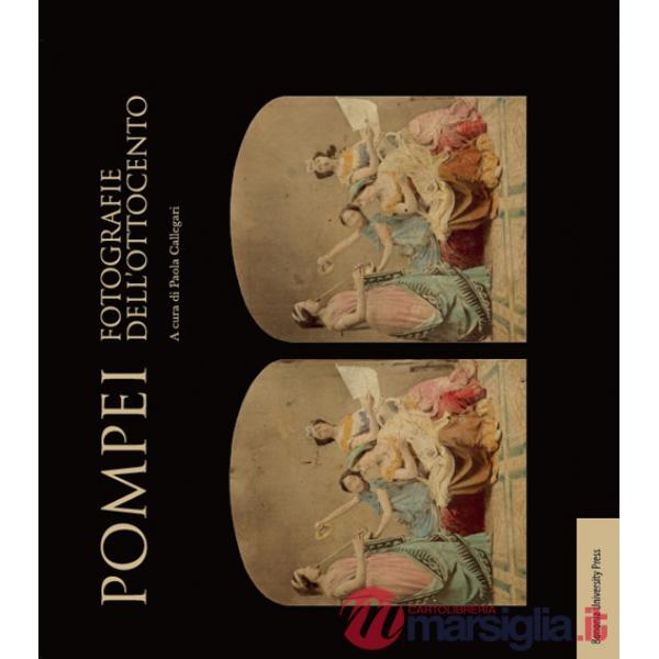 Pompei. Fotografie dell'Ottocento. Ediz. illustrata