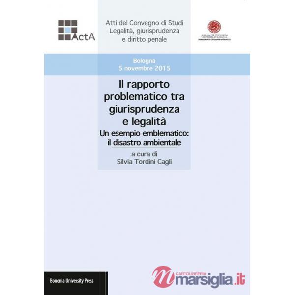 Rapporto problematico tra giurisprudenza e legalità. Un esempio emblematico: il disastro ambientale. Atti del Convegno di studi 