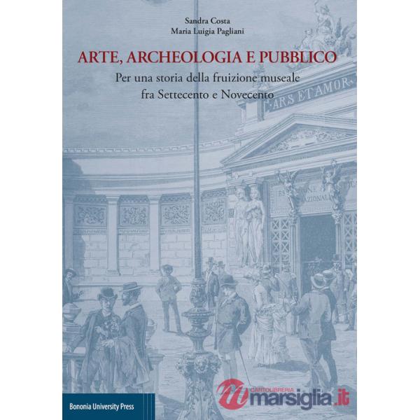 Arte, archeologia e pubblico. Per una storia della fruizione museale fra Settecento e Novecento
