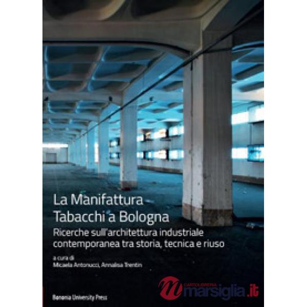 Manifattura Tabacchi a Bologna. Ricerche sull'architettura industriale contemporanea tra storia, tecnica e riuso (La)