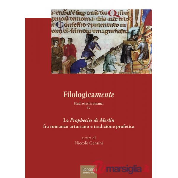 Filologicamente. Studi e testi romanzi. Vol. 4: Le «Prophecies de Merlin» fra rmanzo arturiano e tradizione profetica